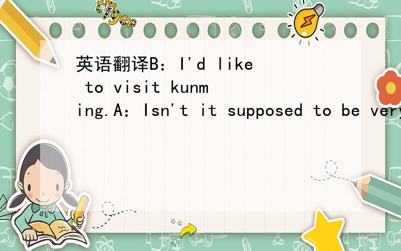 英语翻译B：I'd like to visit kunming.A：Isn't it supposed to be very hot?B：Yes,it is.I,m only going to pack light clothes.（这里的 supposed 如何译?）劳驾!