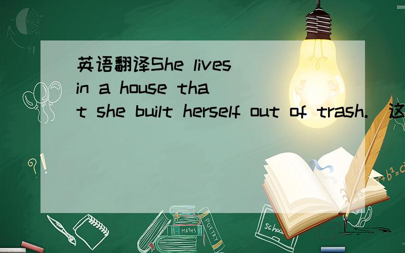 英语翻译She lives in a house that she built herself out of trash.（这里的 out 如何译?）劳驾!