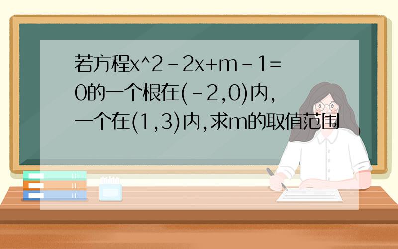 若方程x^2-2x+m-1=0的一个根在(-2,0)内,一个在(1,3)内,求m的取值范围