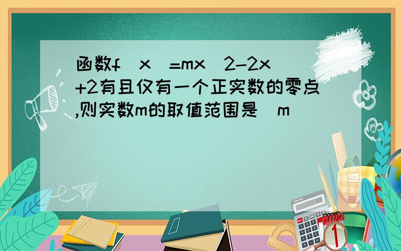 函数f(x)=mx^2-2x+2有且仅有一个正实数的零点,则实数m的取值范围是_m