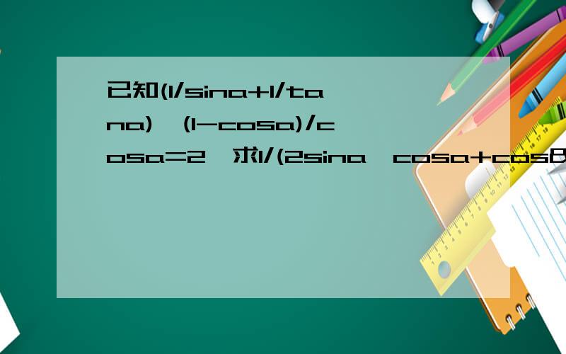 已知(1/sina+1/tana)×(1-cosa)/cosa=2,求1/(2sina×cosa+cos²a)的值