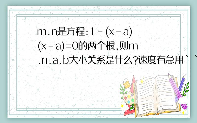m.n是方程:1-(x-a)(x-a)=0的两个根,则m.n.a.b大小关系是什么?速度有急用```````````````````````