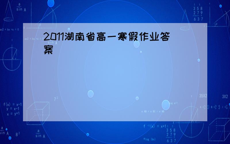 2011湖南省高一寒假作业答案