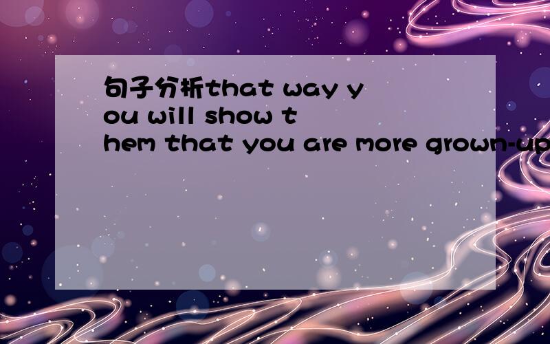 句子分析that way you will show them that you are more grown-up than they are