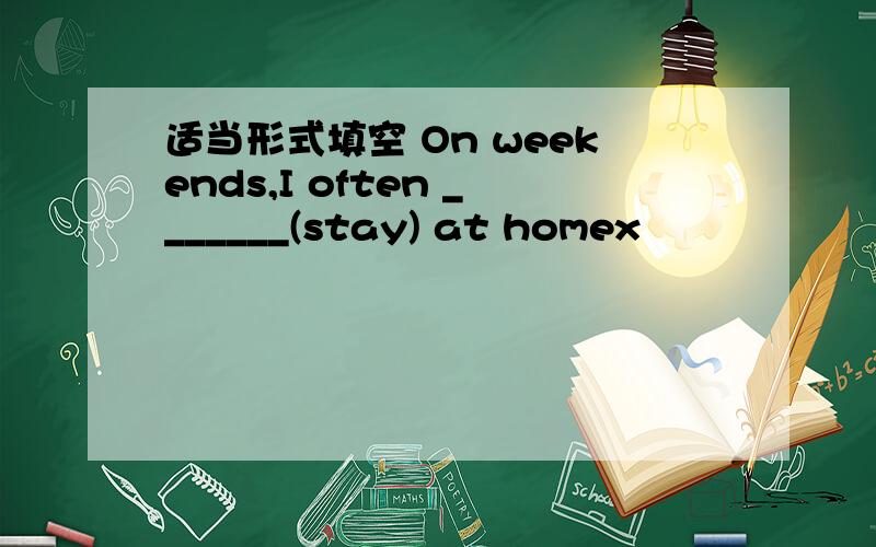 适当形式填空 On weekends,I often _______(stay) at homex