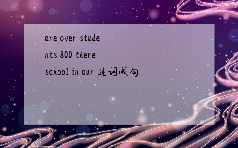 are over students 800 there school in our 连词成句