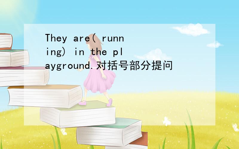 They are( running) in the playground.对括号部分提问