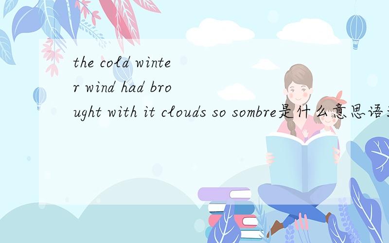 the cold winter wind had brought with it clouds so sombre是什么意思语法结构