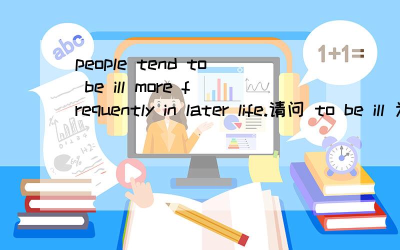 people tend to be ill more frequently in later life.请问 to be ill 为什么不可以使用 illness这个名词形式替代ill这个形容词形式