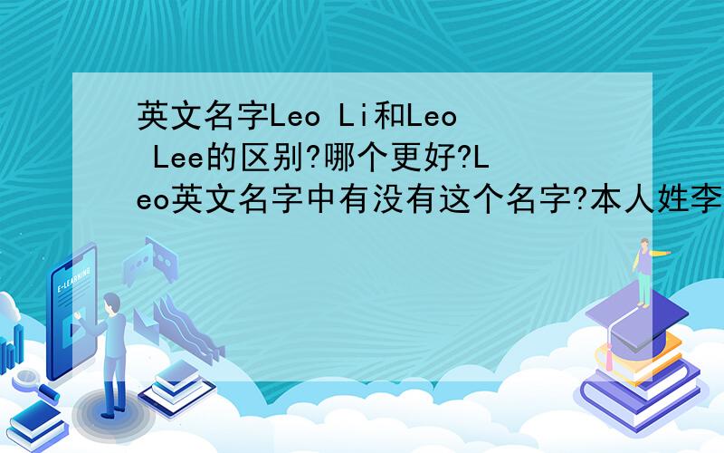 英文名字Leo Li和Leo Lee的区别?哪个更好?Leo英文名字中有没有这个名字?本人姓李