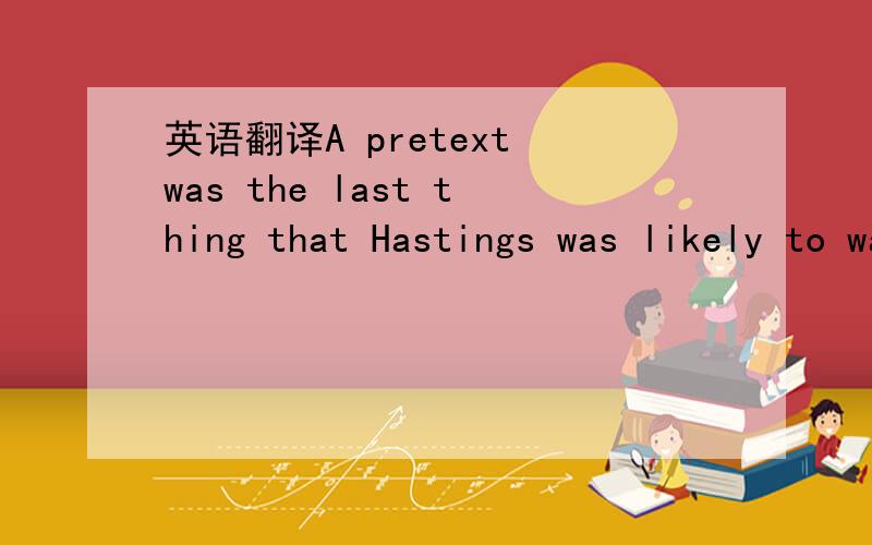 英语翻译A pretext was the last thing that Hastings was likely to want．哈斯丁好像决不需要任何借口.这句话怎么理解?为什么翻译成否定了呢?