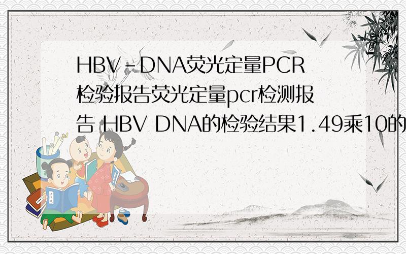 HBV-DNA荧光定量PCR检验报告荧光定量pcr检测报告 HBV DNA的检验结果1.49乘10的7次方.是什么情况?