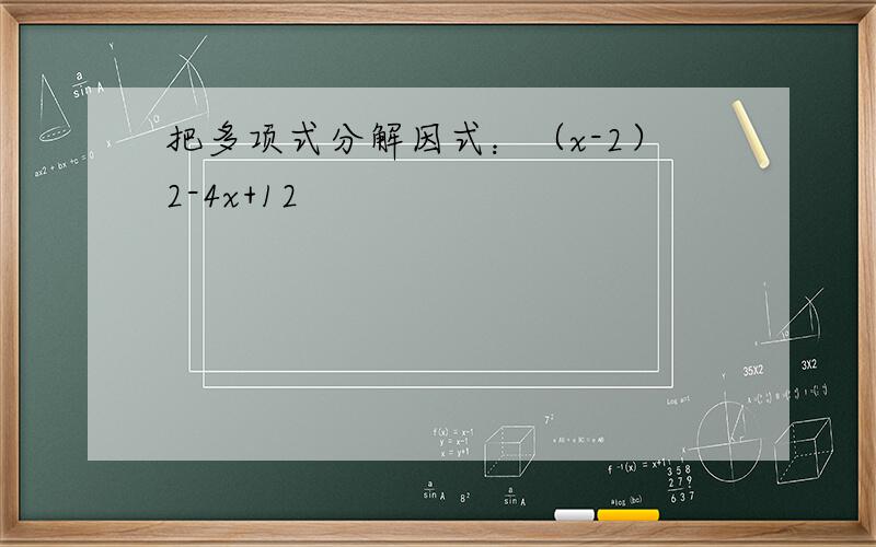 把多项式分解因式：（x-2）2-4x+12