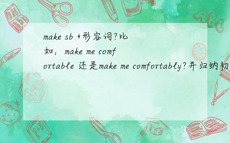 make sb +形容词?比如：make me comfortable 还是make me comfortably?并归纳初一make的所有搭配