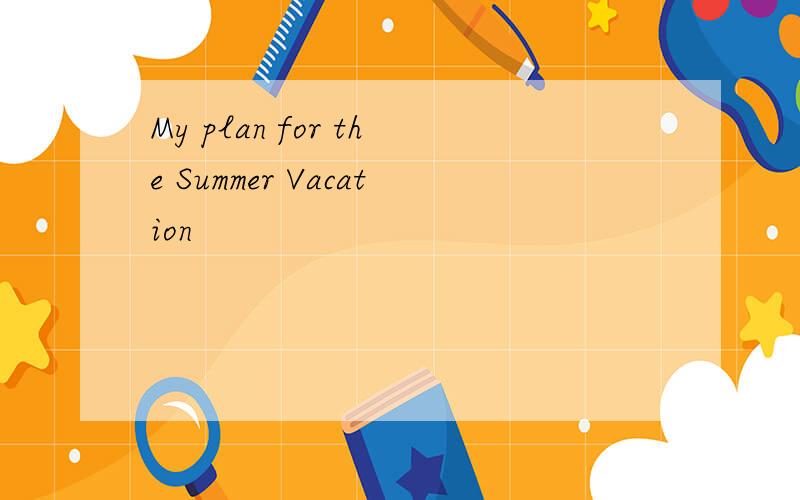 My plan for the Summer Vacation