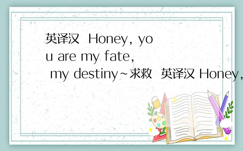 英译汉  Honey, you are my fate, my destiny~求救  英译汉 Honey, you are my fate, my destiny~