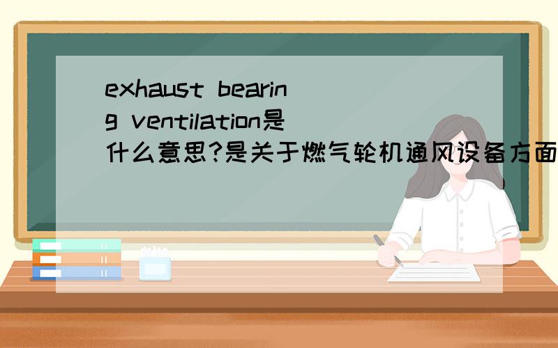 exhaust bearing ventilation是什么意思?是关于燃气轮机通风设备方面的