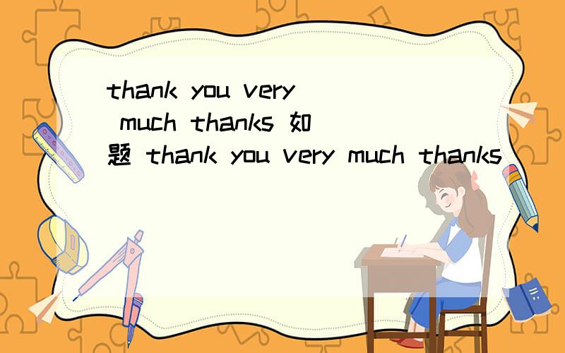 thank you very much thanks 如题 thank you very much thanks