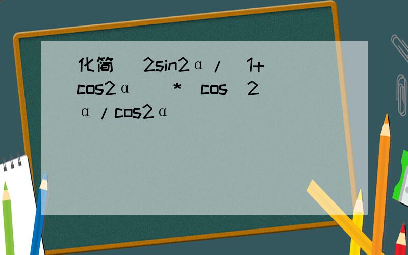 化简 [2sin2α/(1+cos2α)]*[cos^2α/cos2α]