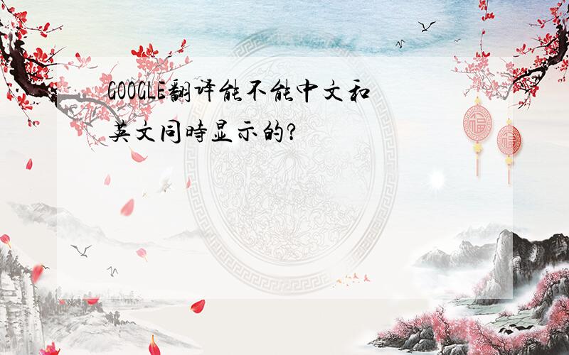 GOOGLE翻译能不能中文和英文同时显示的?