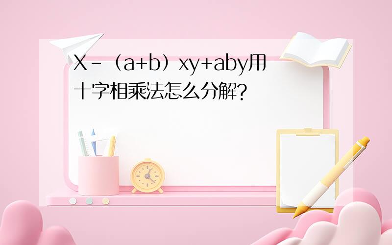 X-（a+b）xy+aby用十字相乘法怎么分解?