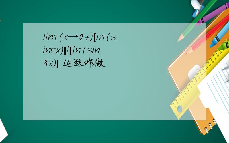 lim(x→0+)[ln(sin5x)]/[ln(sin3x)] 这题咋做