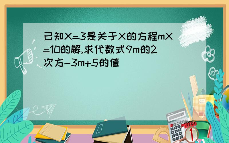 已知X=3是关于X的方程mX=10的解,求代数式9m的2次方-3m+5的值