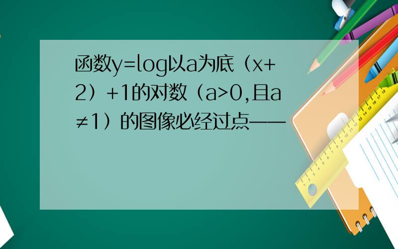 函数y=log以a为底（x+2）+1的对数（a>0,且a≠1）的图像必经过点——