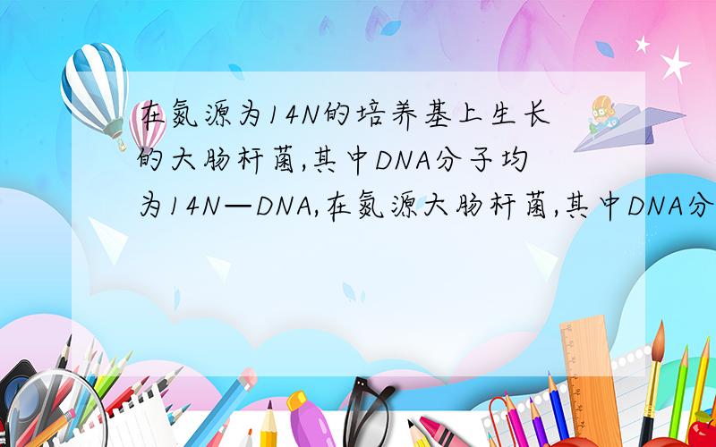 在氮源为14N的培养基上生长的大肠杆菌,其中DNA分子均为14N—DNA,在氮源大肠杆菌,其中DNA分子均位15N—DNA.若将  14N—DNA、15N—DNA以及14N、15N—DNA混在一起,用某种方法离心分离,其结果如上图所