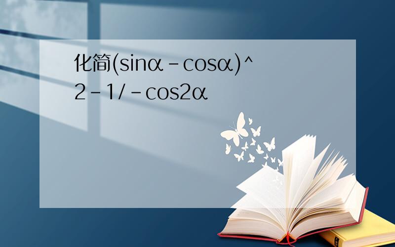 化简(sinα-cosα)^2-1/-cos2α