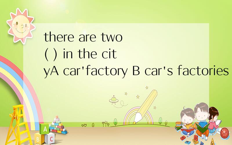 there are two ( ) in the cityA car'factory B car's factories C factories of car's D car factories