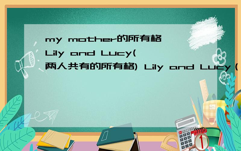 my mother的所有格 Lily and Lucy(两人共有的所有格) Lily and Lucy（两人各自所有的）