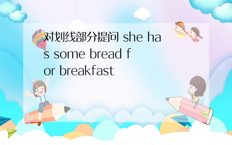 对划线部分提问 she has some bread for breakfast