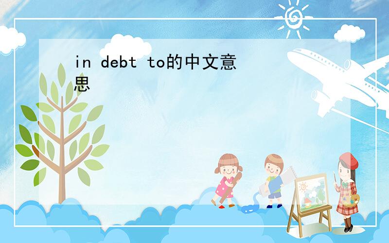 in debt to的中文意思
