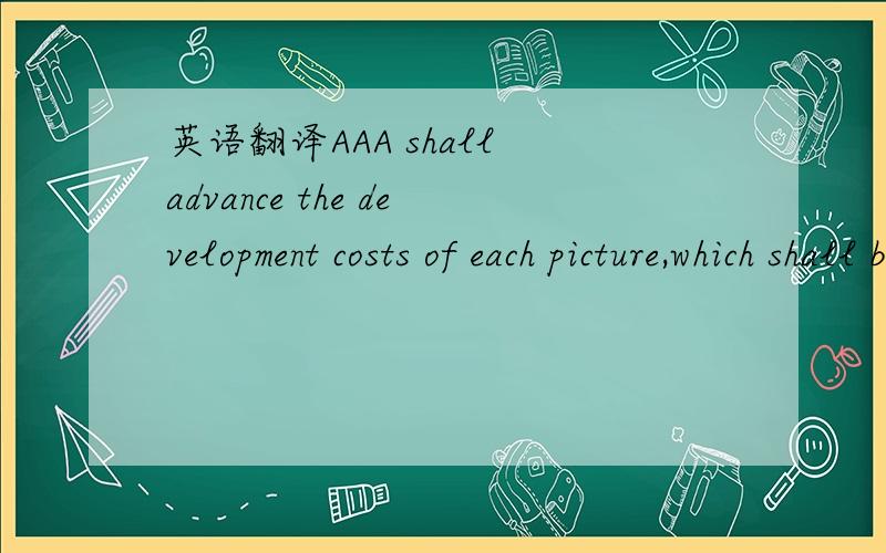 英语翻译AAA shall advance the development costs of each picture,which shall be reimbursed to AAA from the budget of each Qualified Picture.picture请翻译为电影