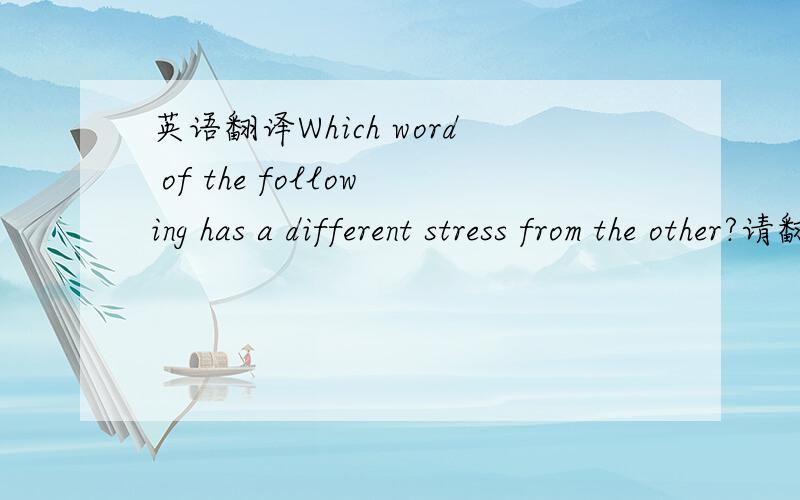 英语翻译Which word of the following has a different stress from the other?请翻译中文,