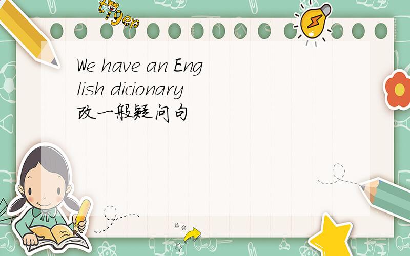 We have an English dicionary改一般疑问句