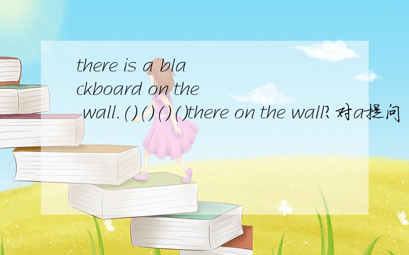there is a blackboard on the wall.()()()()there on the wall?对a提问