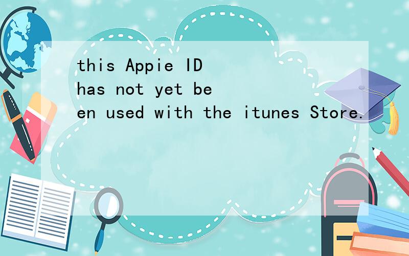 this Appie ID has not yet been used with the itunes Store.