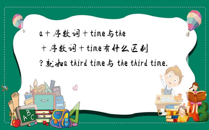 a+序数词+time与the+序数词+time有什么区别?就如a third time与 the third time.