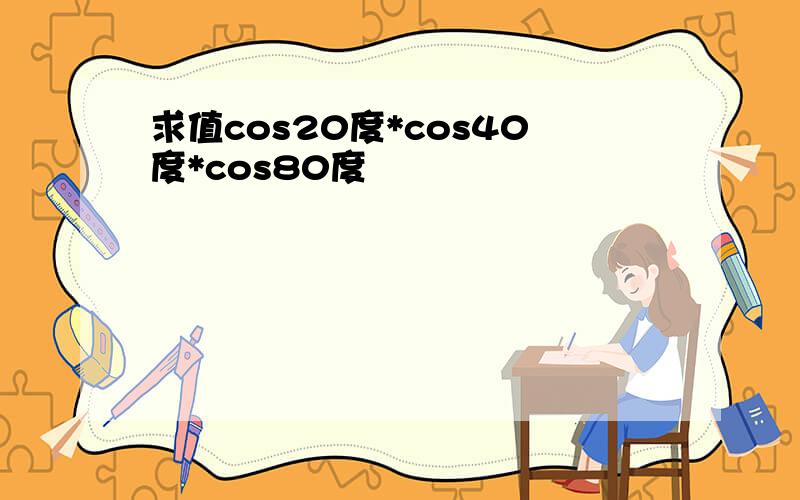 求值cos20度*cos40度*cos80度