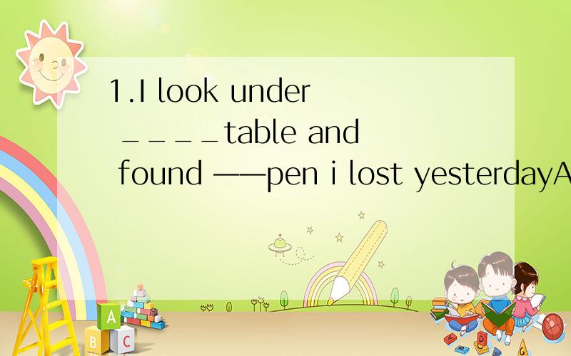 1.I look under ____table and found ——pen i lost yesterdayA the ab.the the c./ thed.the /翻译1.昨天的晚会很成功2.这个男孩在地震中获救了