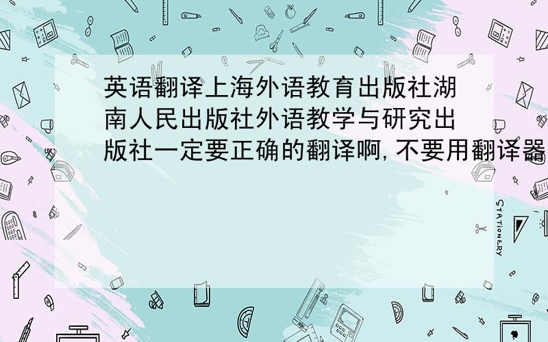 英语翻译上海外语教育出版社湖南人民出版社外语教学与研究出版社一定要正确的翻译啊,不要用翻译器的.这个对我来讲很重要.希望不诚的人不要打扰.