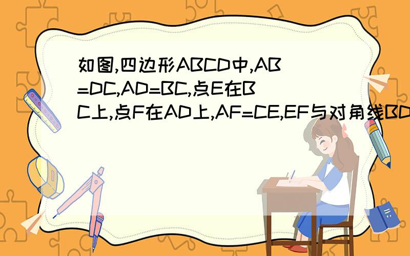 如图,四边形ABCD中,AB=DC,AD=BC,点E在BC上,点F在AD上,AF=CE,EF与对角线BD交与点O.求证：BD与EF互相平分.