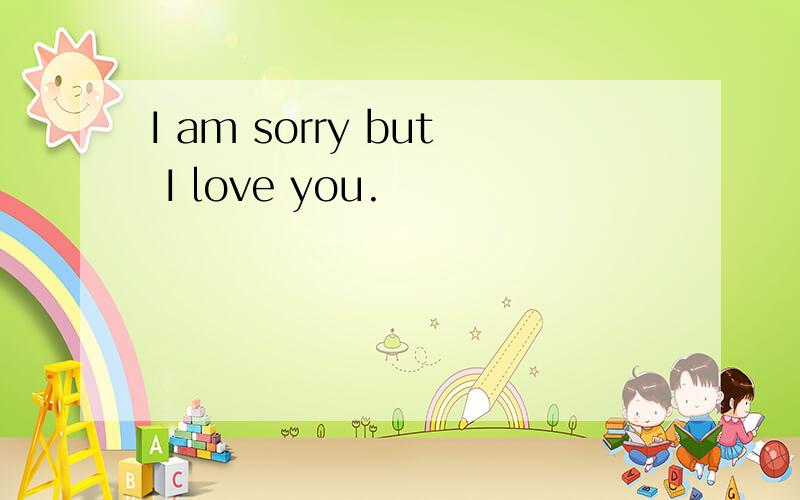 I am sorry but I love you.