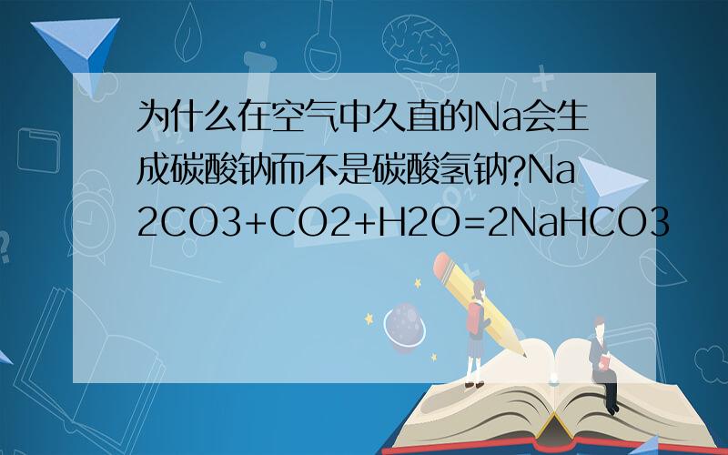 为什么在空气中久直的Na会生成碳酸钠而不是碳酸氢钠?Na2CO3+CO2+H2O=2NaHCO3