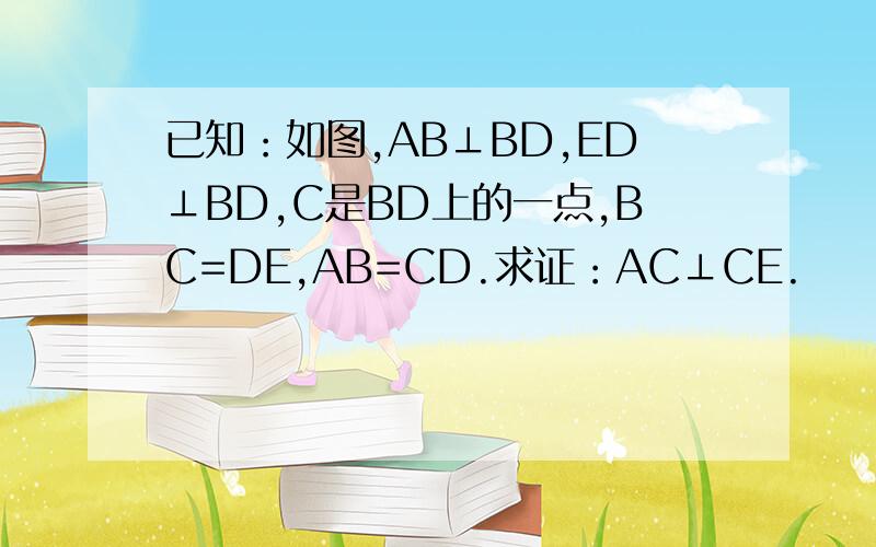已知：如图,AB⊥BD,ED⊥BD,C是BD上的一点,BC=DE,AB=CD.求证：AC⊥CE.