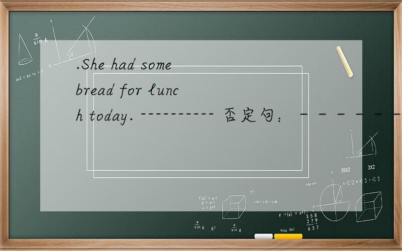 .She had some bread for lunch today. ---------- 否定句：－－－－－－－－－－－－－－－－－－－－－－ 一般疑问句：－－－－－－－－－－－－－－－－－－－－－－－ 对划线部分提问：－－－