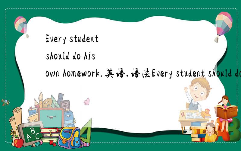 Every student should do his own homework.英语,语法Every student should do his own homework请问此句型中OWN 可以省略掉吗I like to receive letters but do not like to write them。还有此句子能否省略掉“them”,有知道的朋
