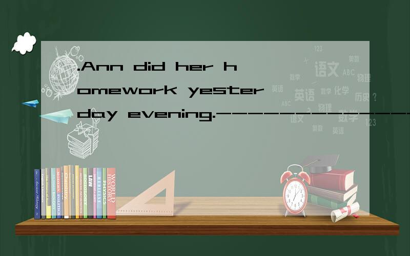 .Ann did her homework yesterday evening.---------------- 否定句：－－－－－－－－－－－－－－－－－－－－ 一般疑问句：－－－－－－－－－－－－－－－－－－－－ 对划线部分提问：－－－－－